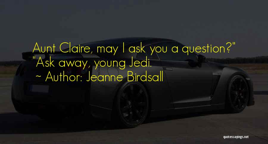 Jeanne Birdsall Quotes: Aunt Claire, May I Ask You A Question? Ask Away, Young Jedi.