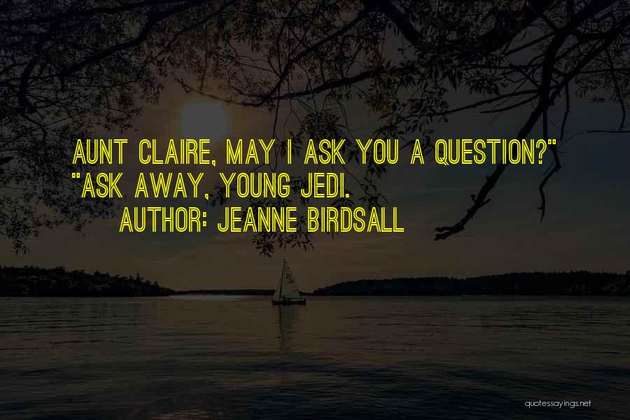 Jeanne Birdsall Quotes: Aunt Claire, May I Ask You A Question? Ask Away, Young Jedi.