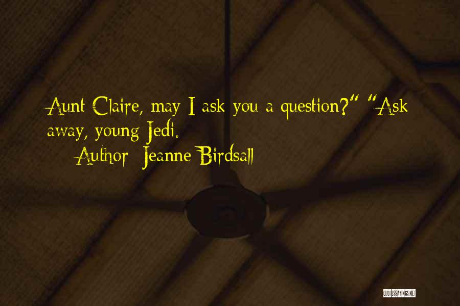 Jeanne Birdsall Quotes: Aunt Claire, May I Ask You A Question? Ask Away, Young Jedi.