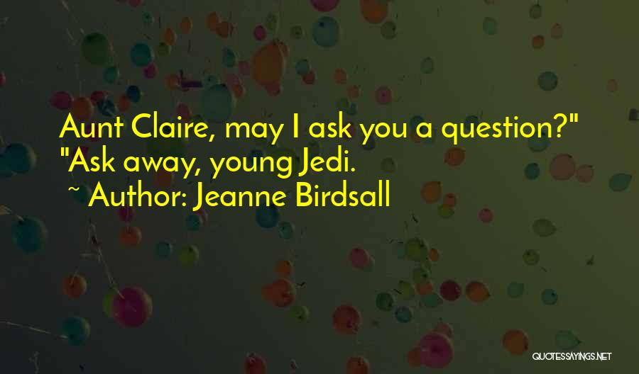 Jeanne Birdsall Quotes: Aunt Claire, May I Ask You A Question? Ask Away, Young Jedi.