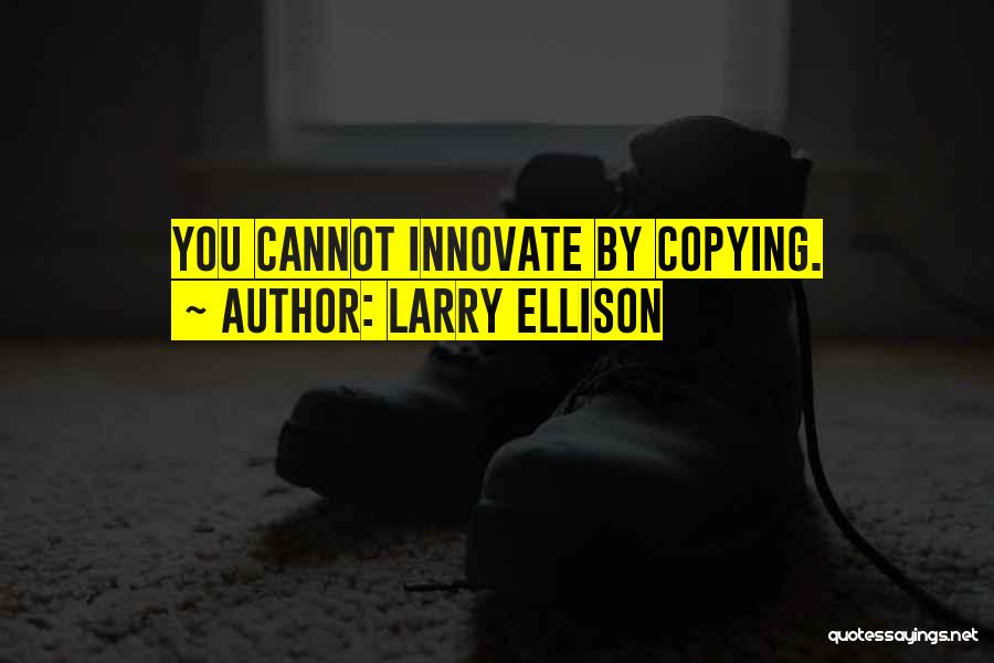 Larry Ellison Quotes: You Cannot Innovate By Copying.