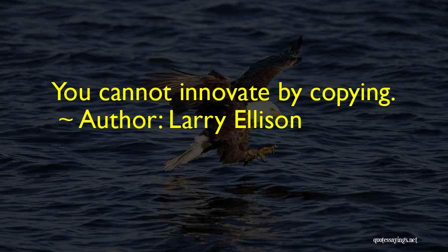 Larry Ellison Quotes: You Cannot Innovate By Copying.