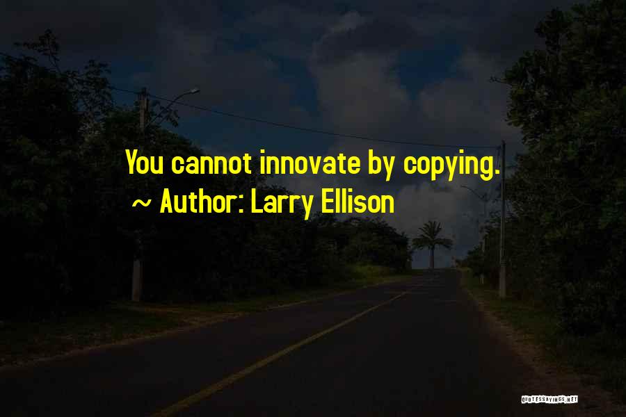 Larry Ellison Quotes: You Cannot Innovate By Copying.