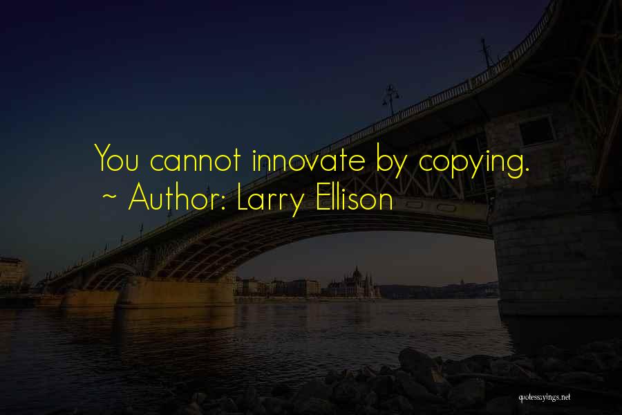 Larry Ellison Quotes: You Cannot Innovate By Copying.
