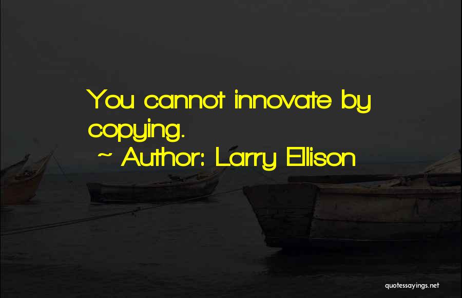 Larry Ellison Quotes: You Cannot Innovate By Copying.