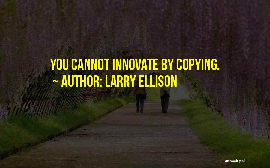 Larry Ellison Quotes: You Cannot Innovate By Copying.