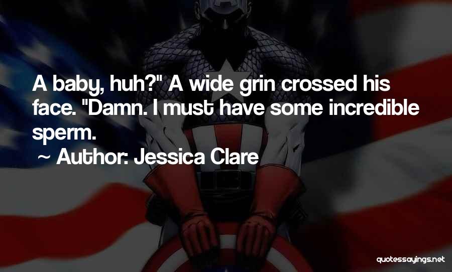 Jessica Clare Quotes: A Baby, Huh? A Wide Grin Crossed His Face. Damn. I Must Have Some Incredible Sperm.