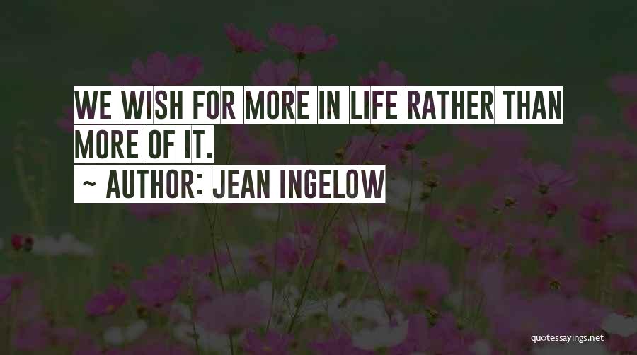 Jean Ingelow Quotes: We Wish For More In Life Rather Than More Of It.