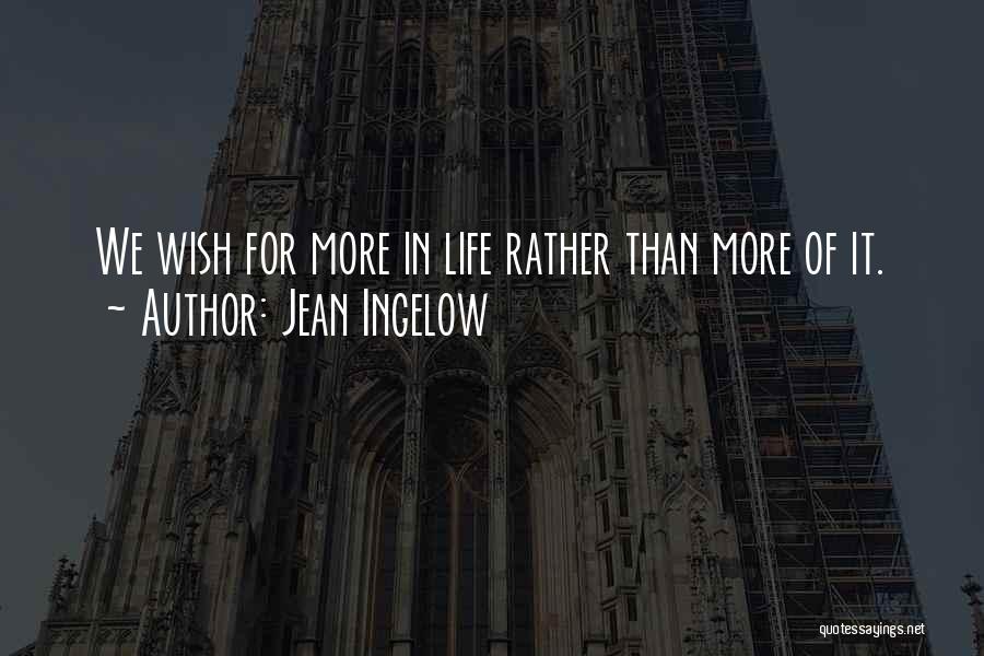 Jean Ingelow Quotes: We Wish For More In Life Rather Than More Of It.
