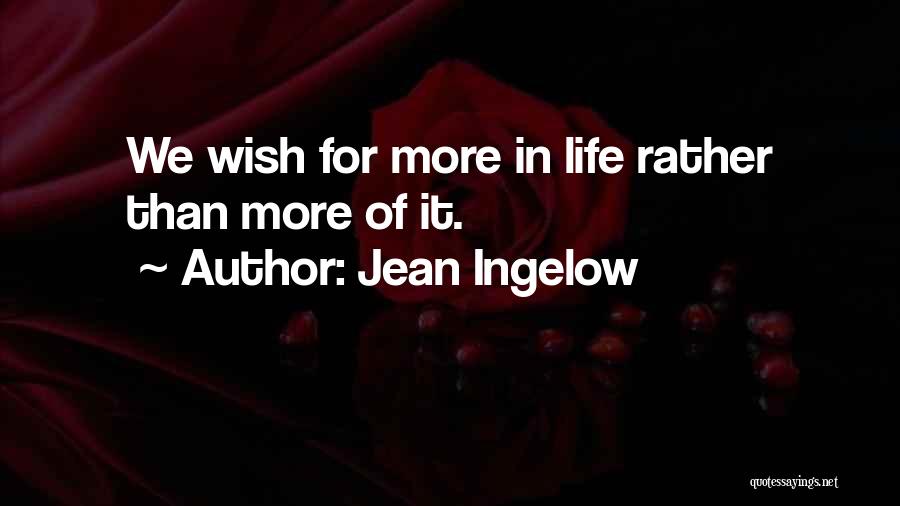 Jean Ingelow Quotes: We Wish For More In Life Rather Than More Of It.