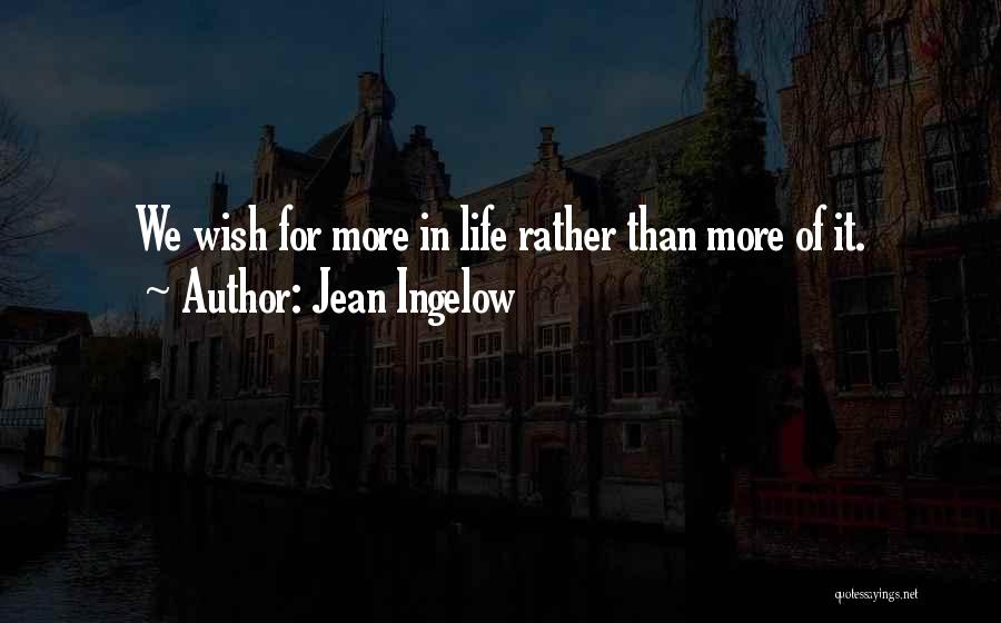 Jean Ingelow Quotes: We Wish For More In Life Rather Than More Of It.