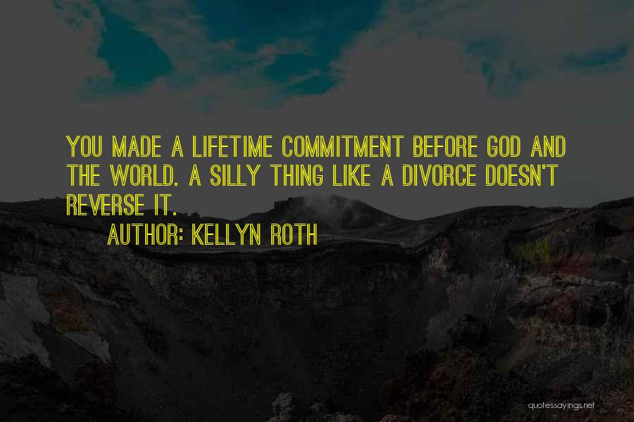 Kellyn Roth Quotes: You Made A Lifetime Commitment Before God And The World. A Silly Thing Like A Divorce Doesn't Reverse It.