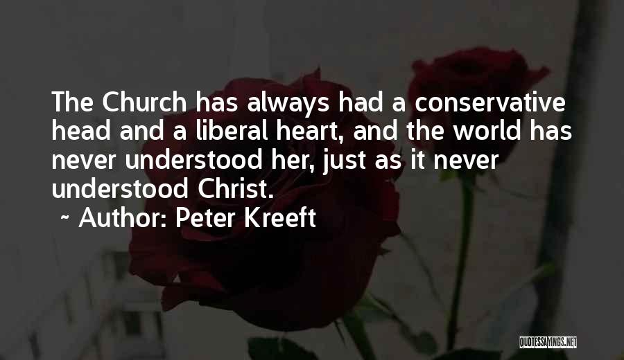 Peter Kreeft Quotes: The Church Has Always Had A Conservative Head And A Liberal Heart, And The World Has Never Understood Her, Just