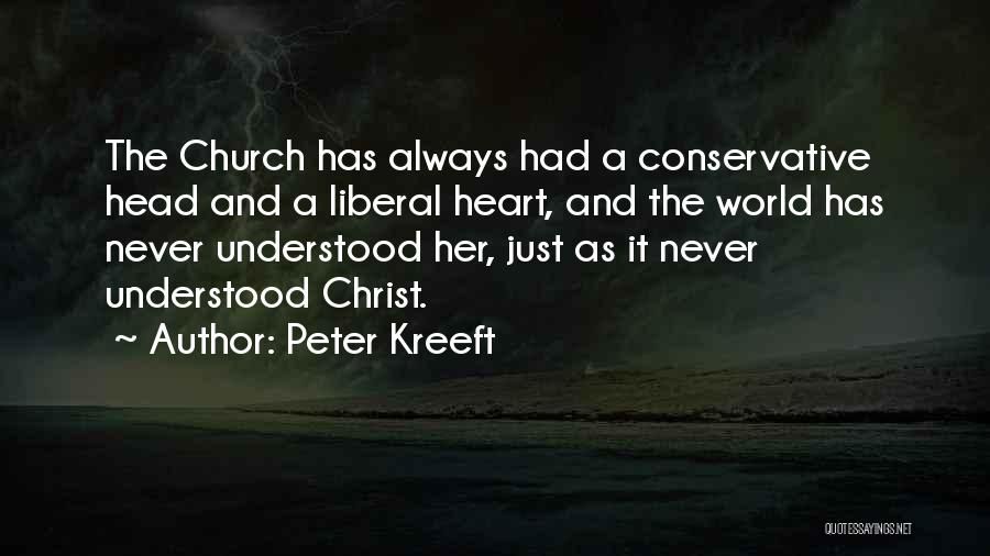 Peter Kreeft Quotes: The Church Has Always Had A Conservative Head And A Liberal Heart, And The World Has Never Understood Her, Just
