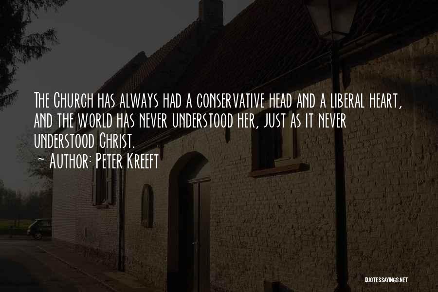 Peter Kreeft Quotes: The Church Has Always Had A Conservative Head And A Liberal Heart, And The World Has Never Understood Her, Just