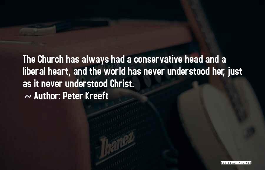 Peter Kreeft Quotes: The Church Has Always Had A Conservative Head And A Liberal Heart, And The World Has Never Understood Her, Just