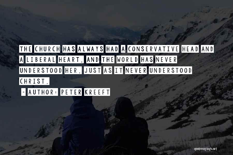 Peter Kreeft Quotes: The Church Has Always Had A Conservative Head And A Liberal Heart, And The World Has Never Understood Her, Just