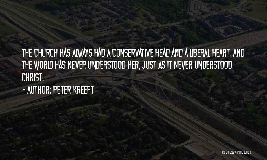 Peter Kreeft Quotes: The Church Has Always Had A Conservative Head And A Liberal Heart, And The World Has Never Understood Her, Just