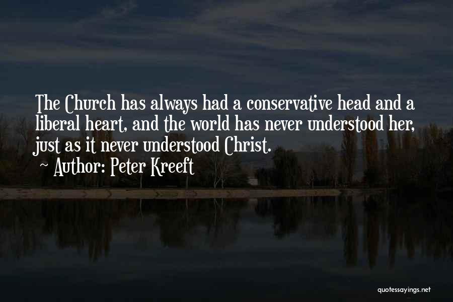 Peter Kreeft Quotes: The Church Has Always Had A Conservative Head And A Liberal Heart, And The World Has Never Understood Her, Just