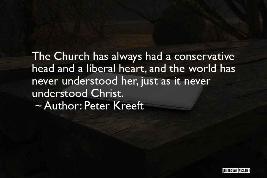 Peter Kreeft Quotes: The Church Has Always Had A Conservative Head And A Liberal Heart, And The World Has Never Understood Her, Just