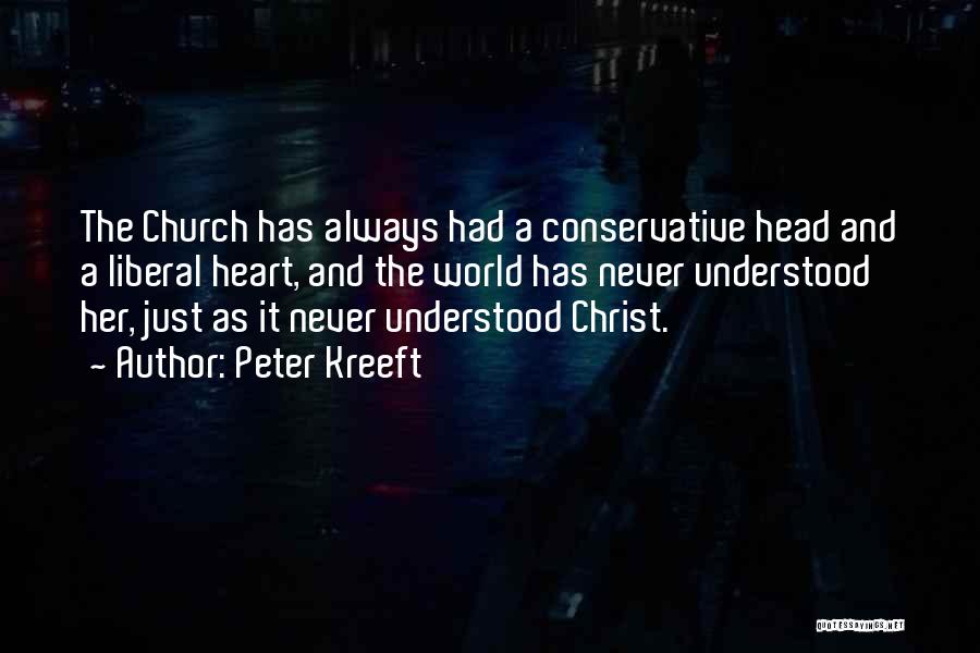 Peter Kreeft Quotes: The Church Has Always Had A Conservative Head And A Liberal Heart, And The World Has Never Understood Her, Just