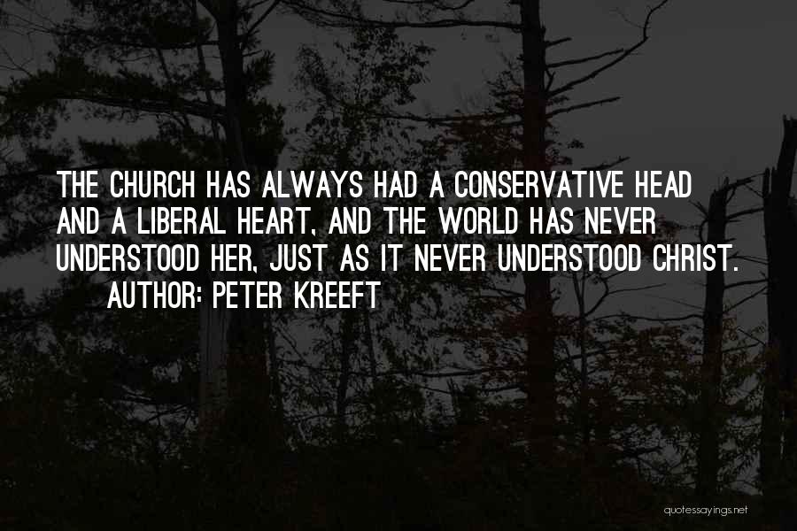 Peter Kreeft Quotes: The Church Has Always Had A Conservative Head And A Liberal Heart, And The World Has Never Understood Her, Just