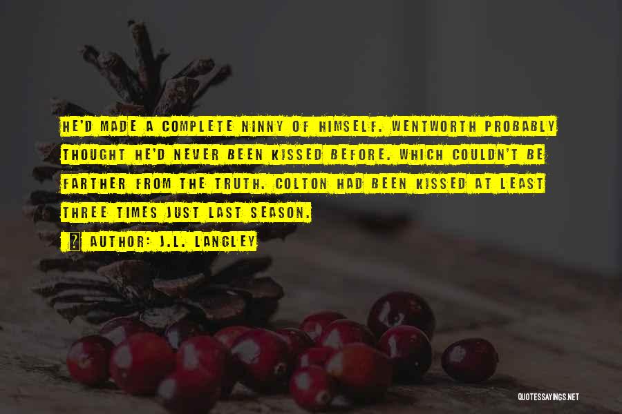 J.L. Langley Quotes: He'd Made A Complete Ninny Of Himself. Wentworth Probably Thought He'd Never Been Kissed Before. Which Couldn't Be Farther From
