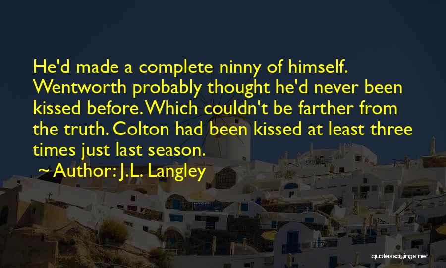 J.L. Langley Quotes: He'd Made A Complete Ninny Of Himself. Wentworth Probably Thought He'd Never Been Kissed Before. Which Couldn't Be Farther From