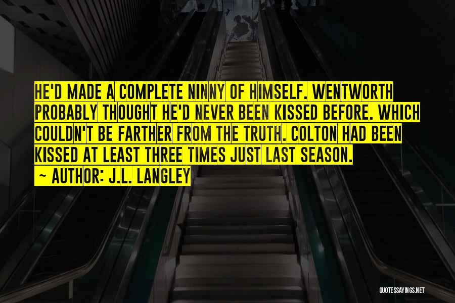 J.L. Langley Quotes: He'd Made A Complete Ninny Of Himself. Wentworth Probably Thought He'd Never Been Kissed Before. Which Couldn't Be Farther From