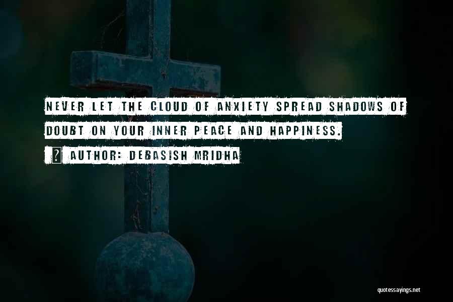 Debasish Mridha Quotes: Never Let The Cloud Of Anxiety Spread Shadows Of Doubt On Your Inner Peace And Happiness.