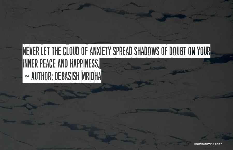 Debasish Mridha Quotes: Never Let The Cloud Of Anxiety Spread Shadows Of Doubt On Your Inner Peace And Happiness.