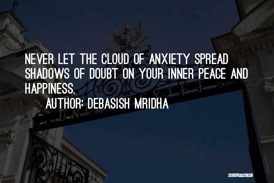 Debasish Mridha Quotes: Never Let The Cloud Of Anxiety Spread Shadows Of Doubt On Your Inner Peace And Happiness.