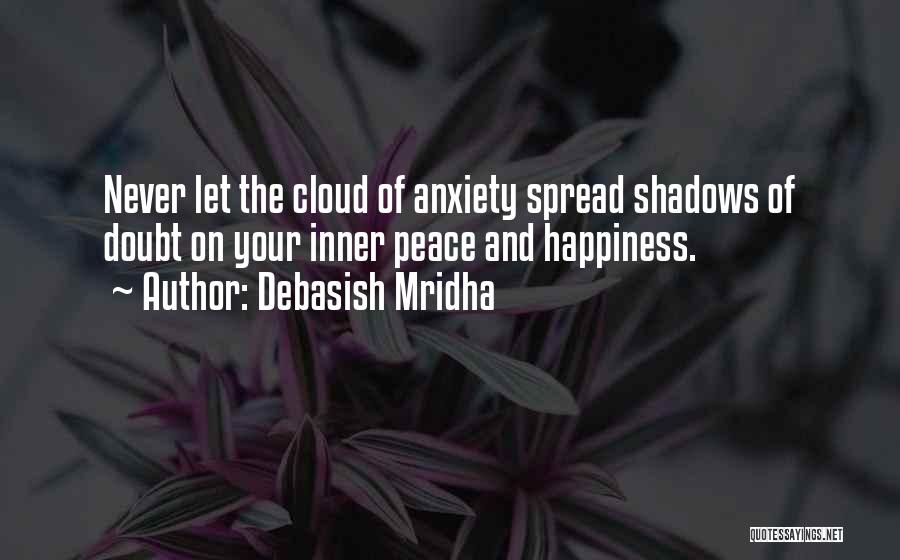 Debasish Mridha Quotes: Never Let The Cloud Of Anxiety Spread Shadows Of Doubt On Your Inner Peace And Happiness.