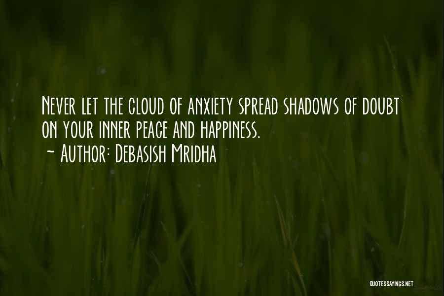 Debasish Mridha Quotes: Never Let The Cloud Of Anxiety Spread Shadows Of Doubt On Your Inner Peace And Happiness.