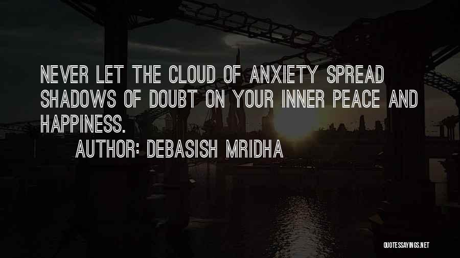 Debasish Mridha Quotes: Never Let The Cloud Of Anxiety Spread Shadows Of Doubt On Your Inner Peace And Happiness.