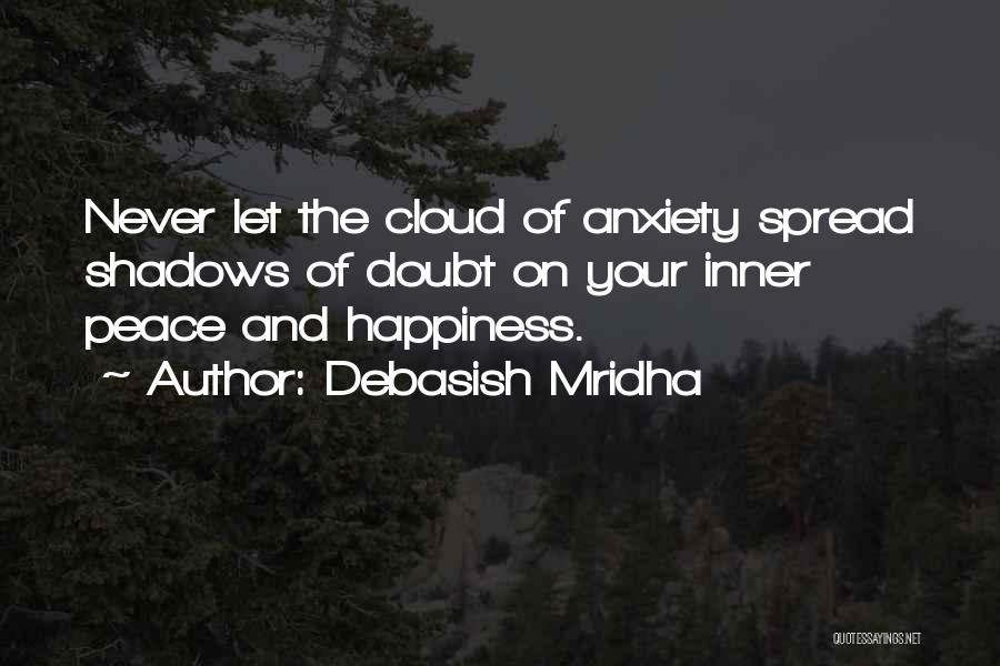 Debasish Mridha Quotes: Never Let The Cloud Of Anxiety Spread Shadows Of Doubt On Your Inner Peace And Happiness.