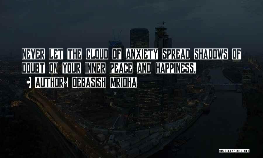 Debasish Mridha Quotes: Never Let The Cloud Of Anxiety Spread Shadows Of Doubt On Your Inner Peace And Happiness.