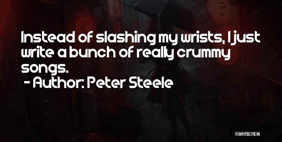 Peter Steele Quotes: Instead Of Slashing My Wrists, I Just Write A Bunch Of Really Crummy Songs.