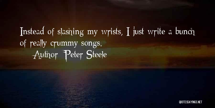 Peter Steele Quotes: Instead Of Slashing My Wrists, I Just Write A Bunch Of Really Crummy Songs.