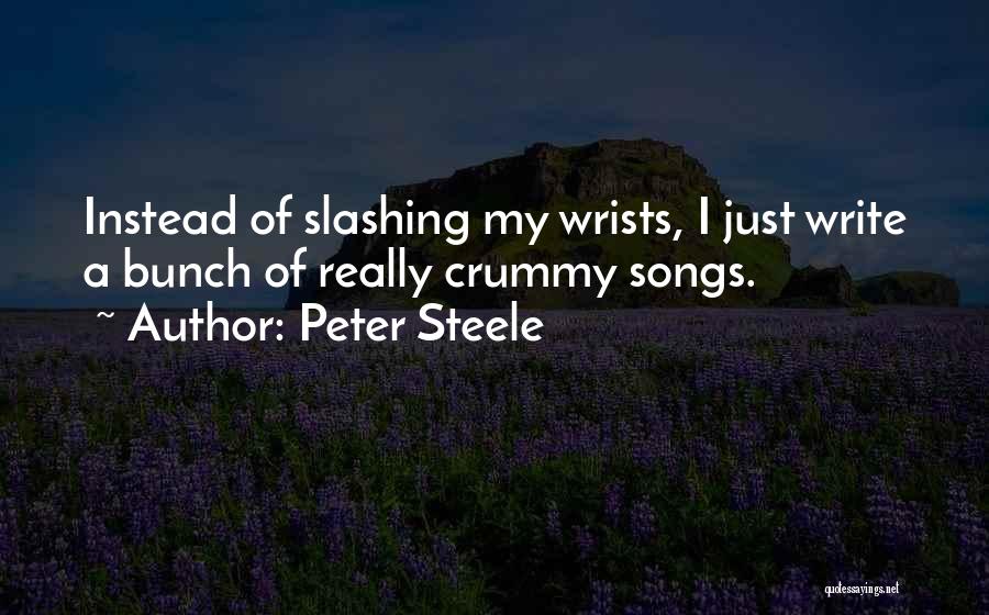 Peter Steele Quotes: Instead Of Slashing My Wrists, I Just Write A Bunch Of Really Crummy Songs.