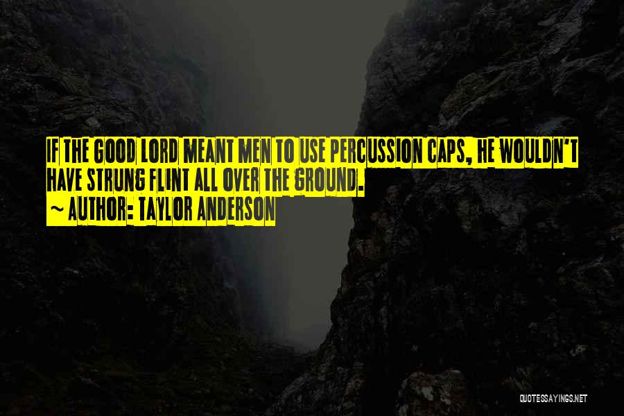 Taylor Anderson Quotes: If The Good Lord Meant Men To Use Percussion Caps, He Wouldn't Have Strung Flint All Over The Ground.