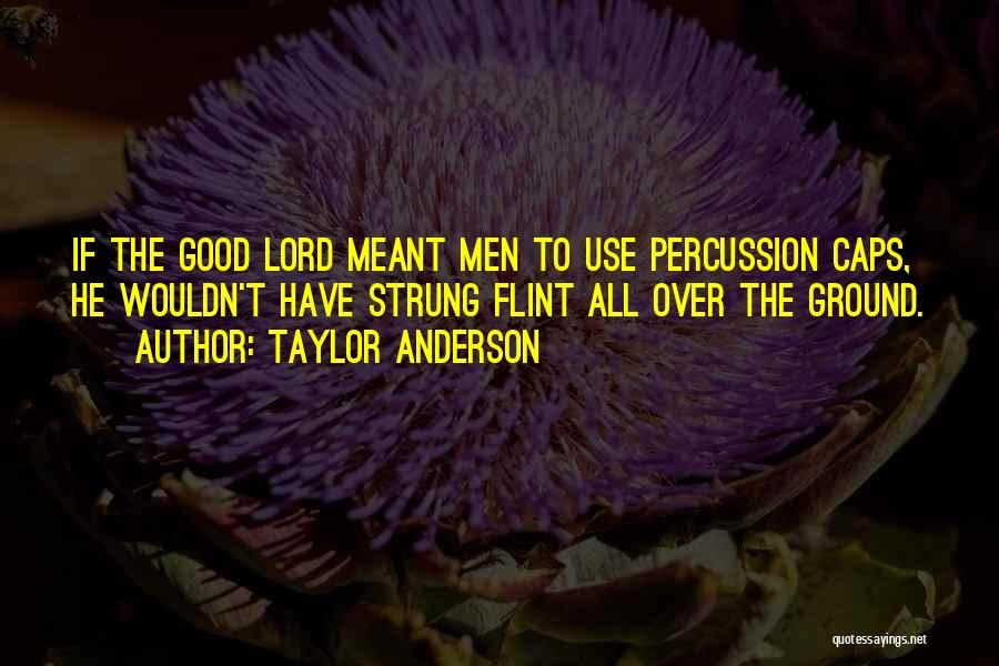 Taylor Anderson Quotes: If The Good Lord Meant Men To Use Percussion Caps, He Wouldn't Have Strung Flint All Over The Ground.