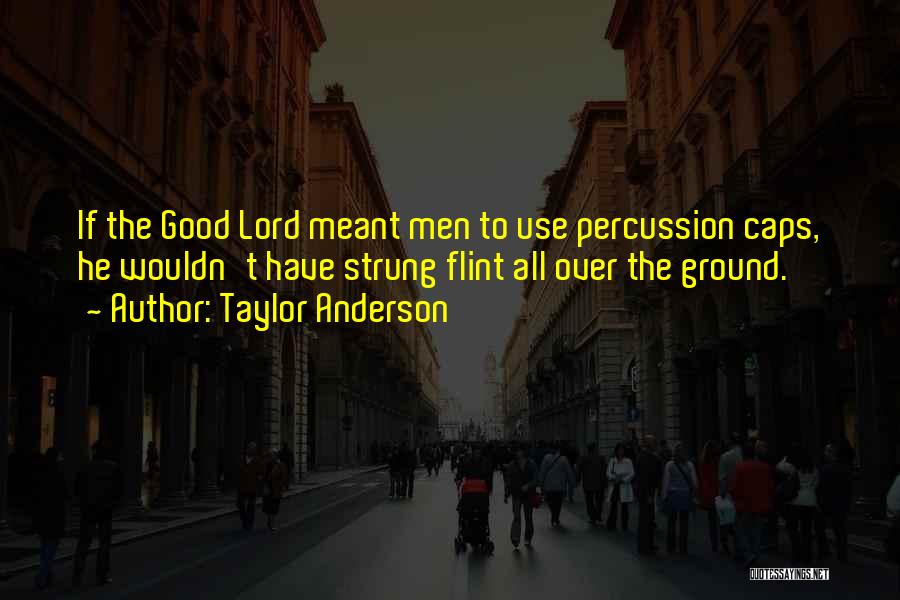 Taylor Anderson Quotes: If The Good Lord Meant Men To Use Percussion Caps, He Wouldn't Have Strung Flint All Over The Ground.