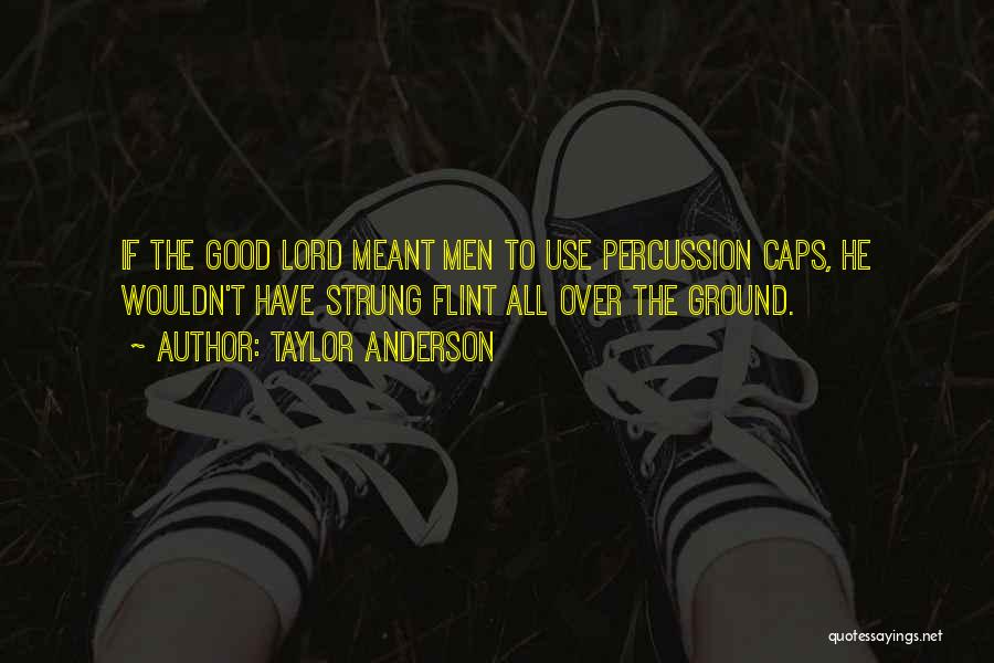 Taylor Anderson Quotes: If The Good Lord Meant Men To Use Percussion Caps, He Wouldn't Have Strung Flint All Over The Ground.