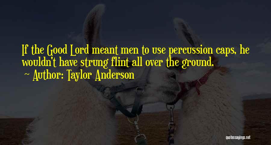 Taylor Anderson Quotes: If The Good Lord Meant Men To Use Percussion Caps, He Wouldn't Have Strung Flint All Over The Ground.