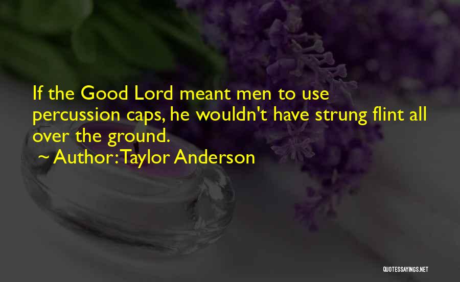 Taylor Anderson Quotes: If The Good Lord Meant Men To Use Percussion Caps, He Wouldn't Have Strung Flint All Over The Ground.