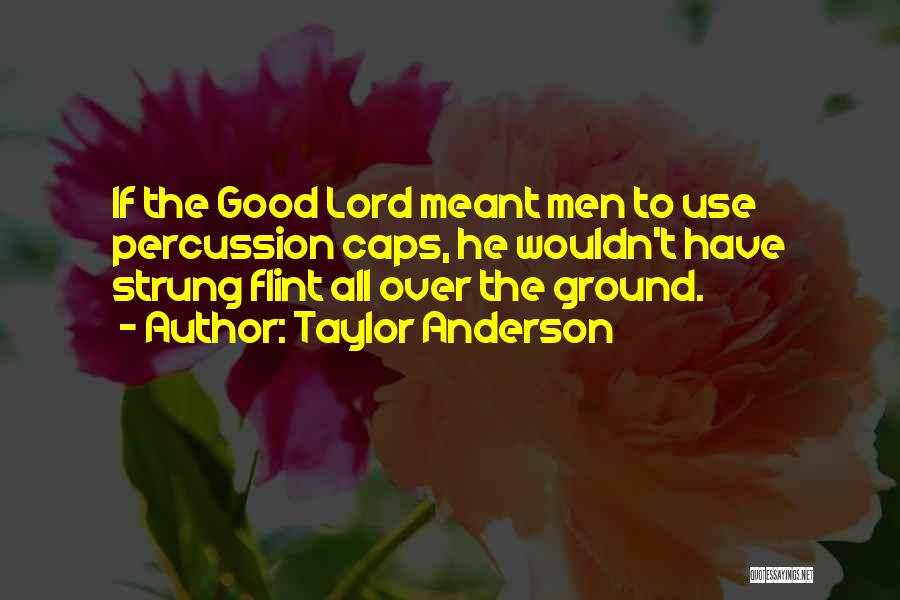 Taylor Anderson Quotes: If The Good Lord Meant Men To Use Percussion Caps, He Wouldn't Have Strung Flint All Over The Ground.