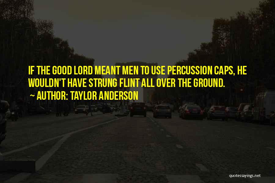 Taylor Anderson Quotes: If The Good Lord Meant Men To Use Percussion Caps, He Wouldn't Have Strung Flint All Over The Ground.