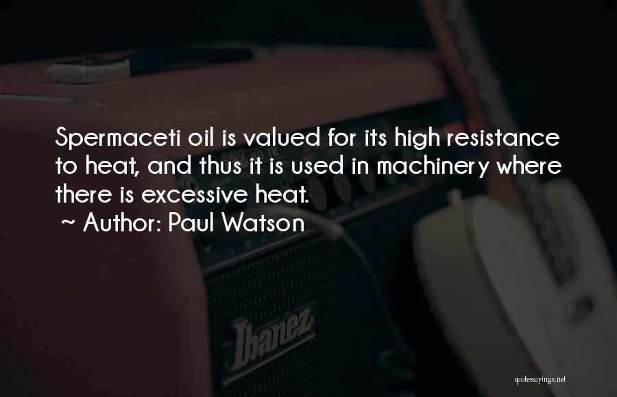 Paul Watson Quotes: Spermaceti Oil Is Valued For Its High Resistance To Heat, And Thus It Is Used In Machinery Where There Is