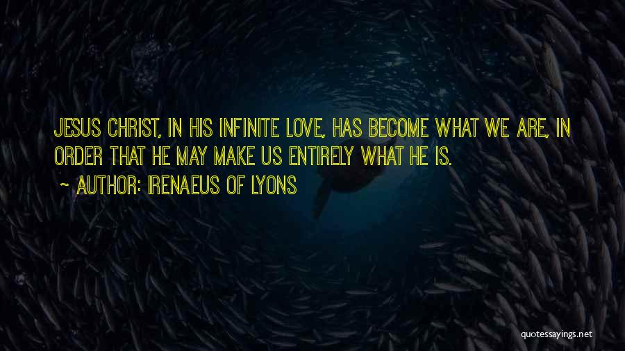 Irenaeus Of Lyons Quotes: Jesus Christ, In His Infinite Love, Has Become What We Are, In Order That He May Make Us Entirely What